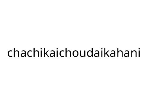 chachikaichoudaikahani