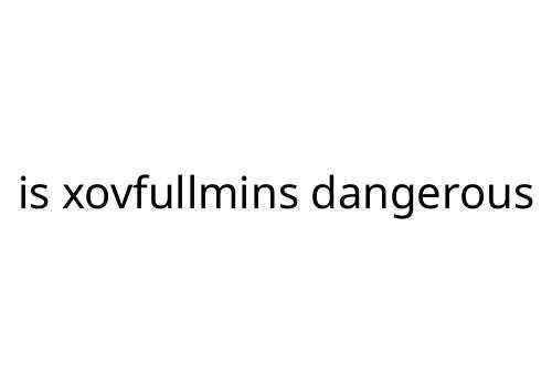 is xovfullmins dangerous