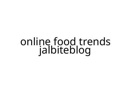 online food trends jalbiteblog