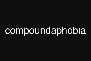 compoundaphobia
