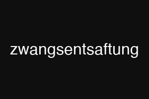 zwangsentsaftung