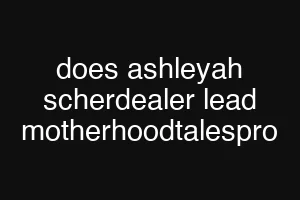 does ashleyah scherdealer lead motherhoodtalespro