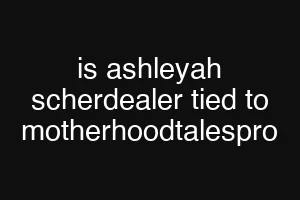 is ashleyah scherdealer tied to motherhoodtalespro